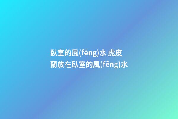 臥室的風(fēng)水 虎皮蘭放在臥室的風(fēng)水